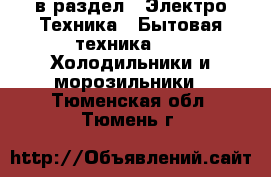  в раздел : Электро-Техника » Бытовая техника »  » Холодильники и морозильники . Тюменская обл.,Тюмень г.